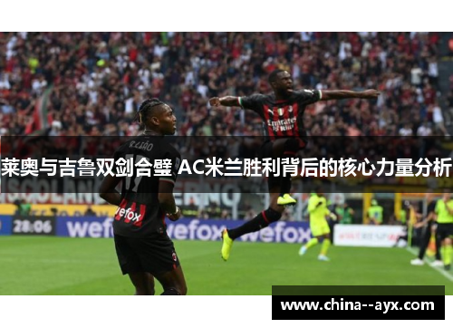 莱奥与吉鲁双剑合璧 AC米兰胜利背后的核心力量分析