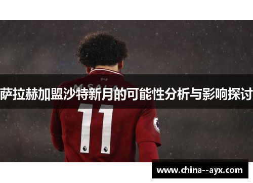 萨拉赫加盟沙特新月的可能性分析与影响探讨