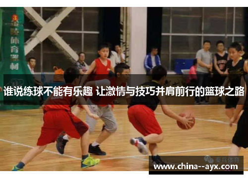 谁说练球不能有乐趣 让激情与技巧并肩前行的篮球之路
