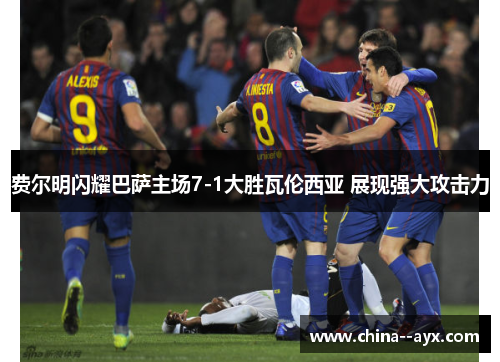 费尔明闪耀巴萨主场7-1大胜瓦伦西亚 展现强大攻击力 费尔明闪耀巴萨主场7-1大胜瓦伦西亚 展现强大攻击力