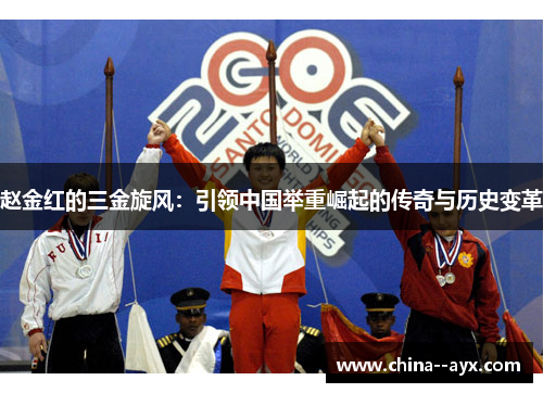 赵金红的三金旋风:引领中国举重崛起的传奇与历史变革 赵金红的三金旋风:引领中国举重崛起的传奇与历史变革