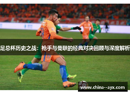 足总杯历史之战：枪手与曼联的经典对决回顾与深度解析