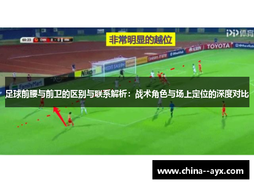 足球前腰与前卫的区别与联系解析：战术角色与场上定位的深度对比