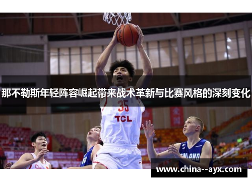 那不勒斯年轻阵容崛起带来战术革新与比赛风格的深刻变化 那不勒斯年轻阵容崛起带来战术革新与比赛风格的深刻变化