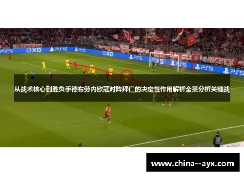 从战术核心到胜负手德布劳内欧冠对阵拜仁的决定性作用解析全景分析关键战