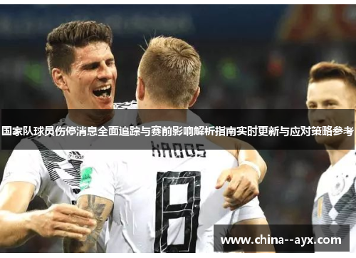 国家队球员伤停消息全面追踪与赛前影响解析指南实时更新与应对策略参考