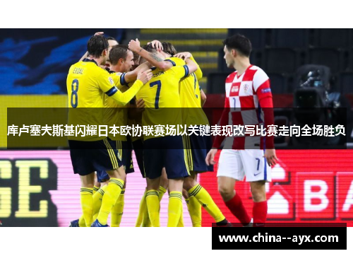 库卢塞夫斯基闪耀日本欧协联赛场以关键表现改写比赛走向全场胜负