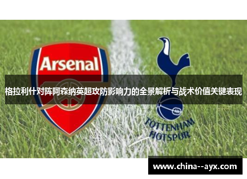 格拉利什对阵阿森纳英超攻防影响力的全景解析与战术价值关键表现