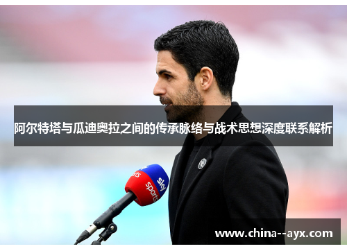 阿尔特塔与瓜迪奥拉之间的传承脉络与战术思想深度联系解析