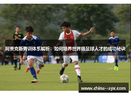 阿贾克斯青训体系解析：如何培养世界级足球人才的成功秘诀