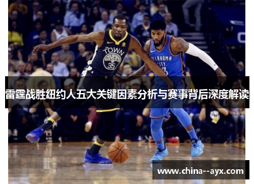 雷霆战胜纽约人五大关键因素分析与赛事背后深度解读