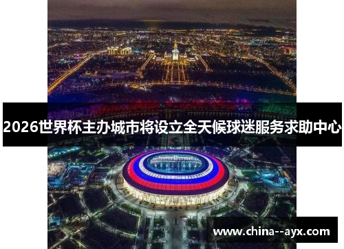 2026世界杯主办城市将设立全天候球迷服务求助中心