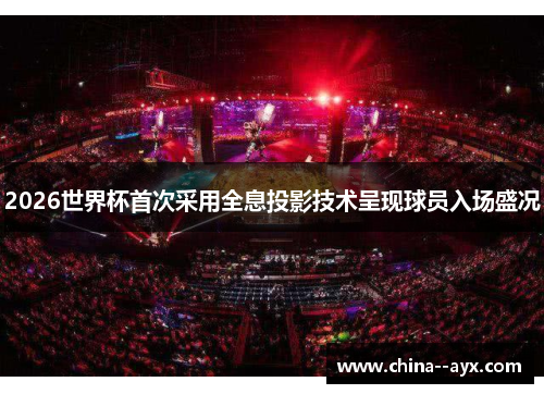 2026世界杯首次采用全息投影技术呈现球员入场盛况