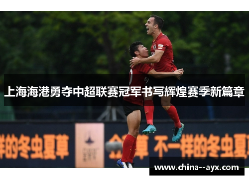上海海港勇夺中超联赛冠军书写辉煌赛季新篇章