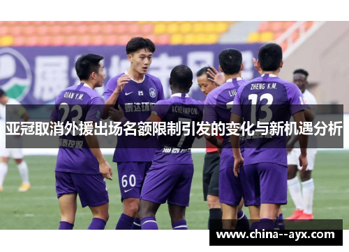 亚冠取消外援出场名额限制引发的变化与新机遇分析