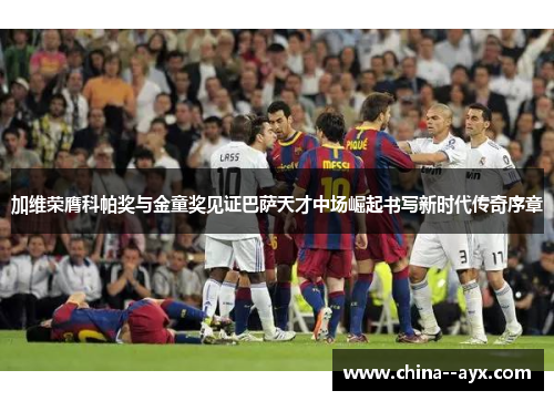加维荣膺科帕奖与金童奖见证巴萨天才中场崛起书写新时代传奇序章