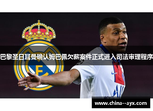 巴黎圣日耳曼确认姆巴佩欠薪案件正式进入司法审理程序