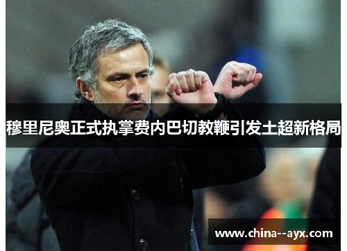 穆里尼奥正式执掌费内巴切教鞭引发土超新格局