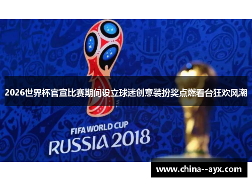 2026世界杯官宣比赛期间设立球迷创意装扮奖点燃看台狂欢风潮