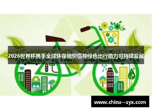 2026世界杯携手全球环保组织倡导绿色出行助力可持续发展