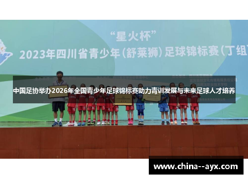 中国足协举办2026年全国青少年足球锦标赛助力青训发展与未来足球人才培养