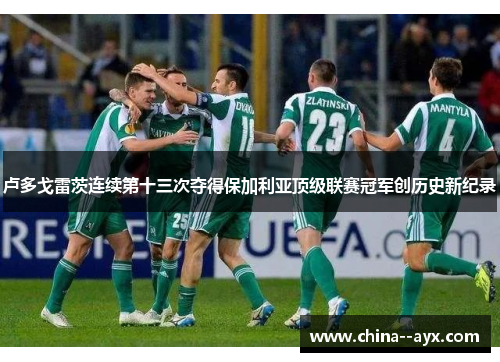 卢多戈雷茨连续第十三次夺得保加利亚顶级联赛冠军创历史新纪录