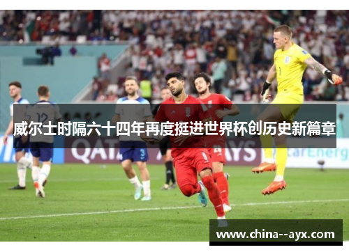 威尔士时隔六十四年再度挺进世界杯创历史新篇章