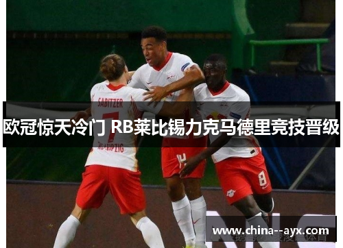 欧冠惊天冷门 RB莱比锡力克马德里竞技晋级