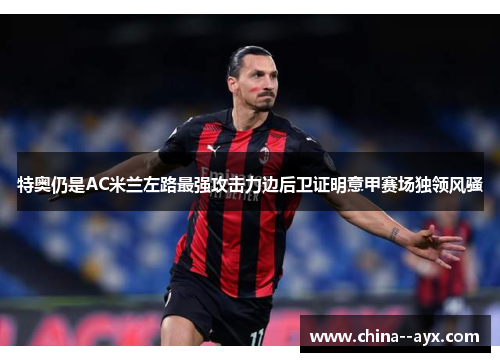 特奥仍是AC米兰左路最强攻击力边后卫证明意甲赛场独领风骚
