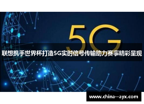 联想携手世界杯打造5G实时信号传输助力赛事精彩呈现