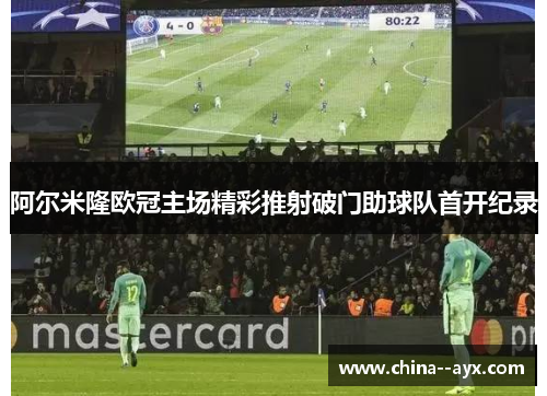 阿尔米隆欧冠主场精彩推射破门助球队首开纪录