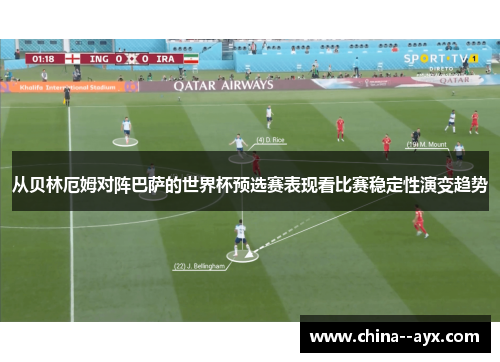 从贝林厄姆对阵巴萨的世界杯预选赛表现看比赛稳定性演变趋势