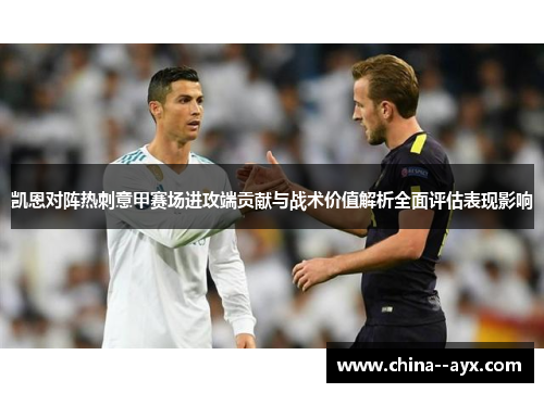 凯恩对阵热刺意甲赛场进攻端贡献与战术价值解析全面评估表现影响