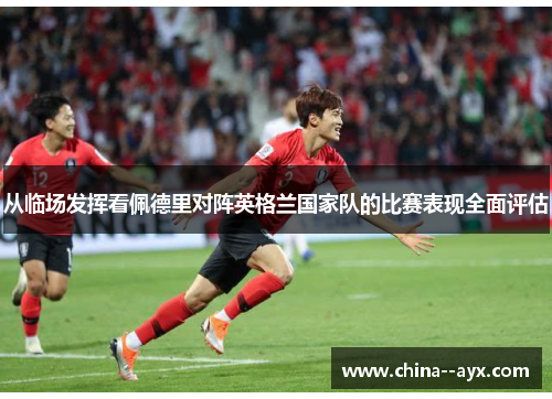 从临场发挥看佩德里对阵英格兰国家队的比赛表现全面评估 从临场发挥看佩德里对阵英格兰国家队的比赛表现全面评估