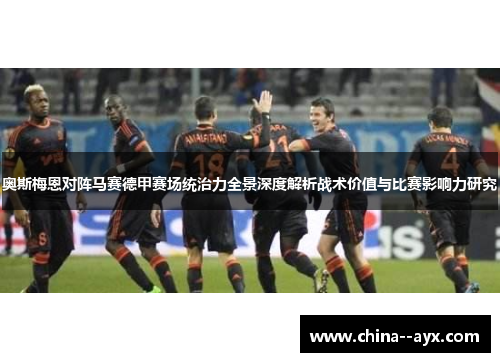 奥斯梅恩对阵马赛德甲赛场统治力全景深度解析战术价值与比赛影响力研究