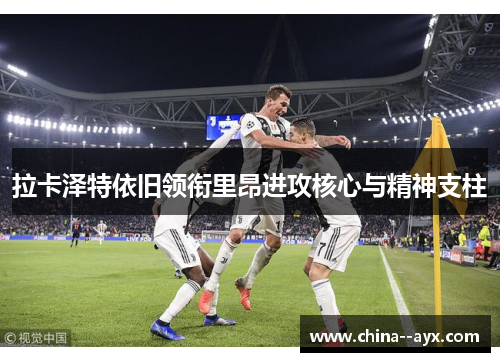 拉卡泽特依旧领衔里昂进攻核心与精神支柱