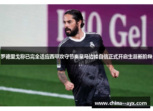罗德里戈称已完全适应西甲攻守节奏皇马边锋自信正式开启生涯新阶段