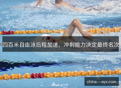 四百米自由泳后程加速,冲刺能力决定最终名次 四百米自由泳后程加速,冲刺能力决定最终名次