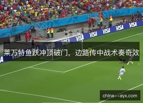 莱万特鱼跃冲顶破门，边路传中战术奏奇效